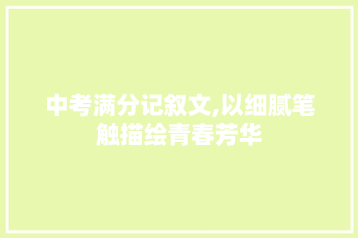 中考满分记叙文,以细腻笔触描绘青春芳华