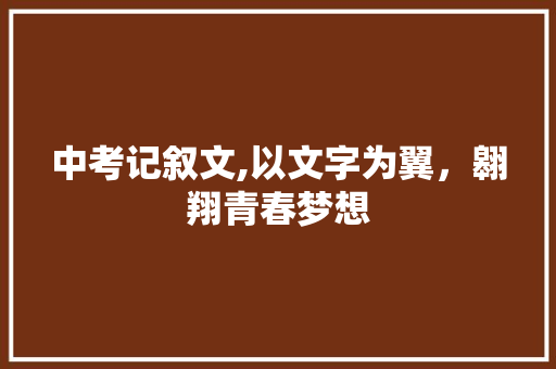 中考记叙文,以文字为翼，翱翔青春梦想