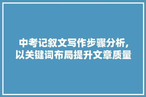 中考记叙文写作步骤分析,以关键词布局提升文章质量