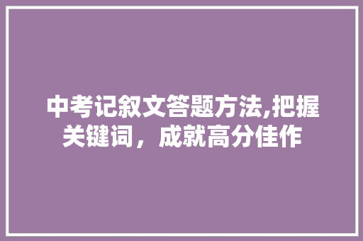 中考记叙文答题方法,把握关键词，成就高分佳作