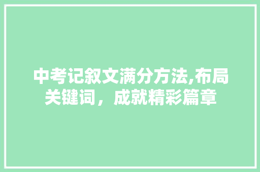 中考记叙文满分方法,布局关键词，成就精彩篇章