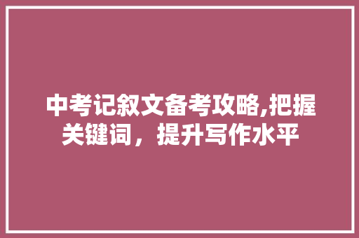 中考记叙文备考攻略,把握关键词，提升写作水平