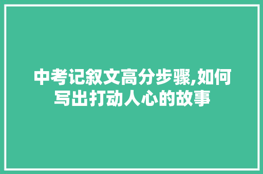 中考记叙文高分步骤,如何写出打动人心的故事