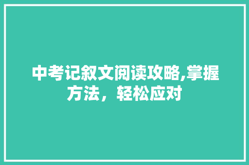 中考记叙文阅读攻略,掌握方法，轻松应对