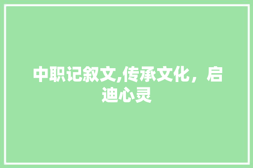 中职记叙文,传承文化，启迪心灵