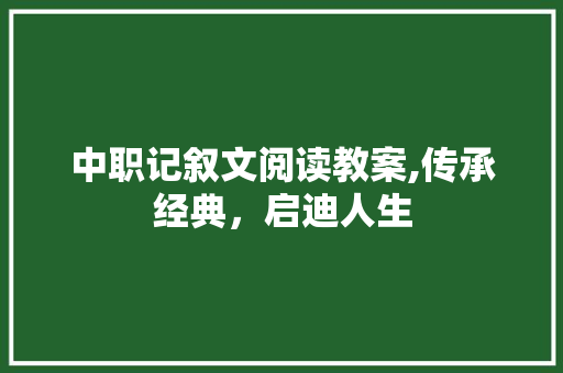 中职记叙文阅读教案,传承经典，启迪人生