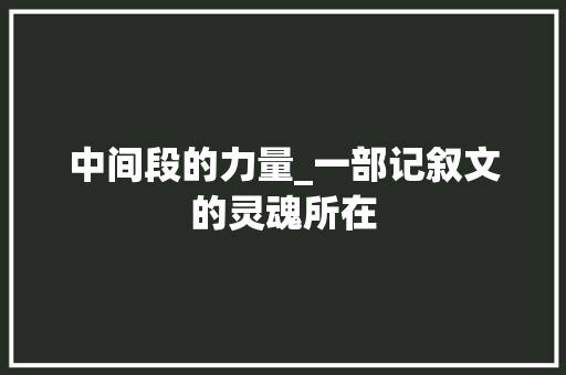 中间段的力量_一部记叙文的灵魂所在