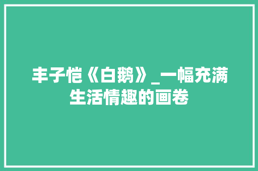 丰子恺《白鹅》_一幅充满生活情趣的画卷