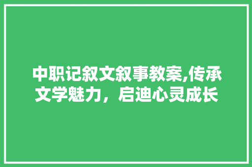 中职记叙文叙事教案,传承文学魅力，启迪心灵成长