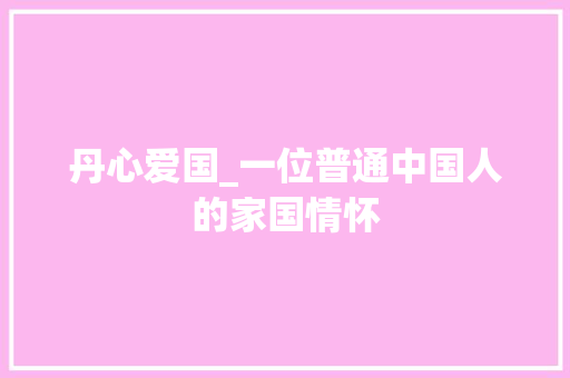 丹心爱国_一位普通中国人的家国情怀