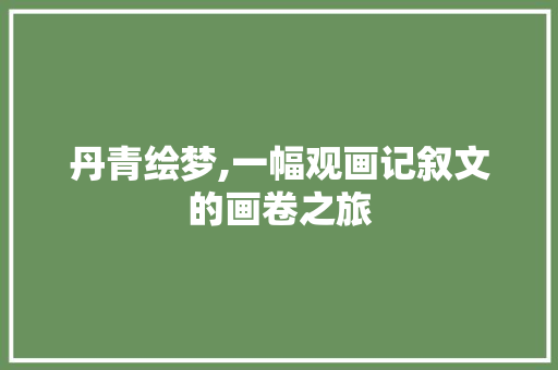 丹青绘梦,一幅观画记叙文的画卷之旅