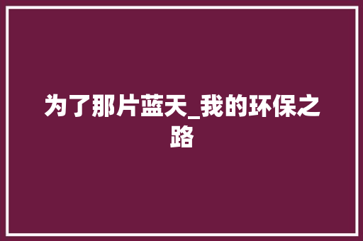 为了那片蓝天_我的环保之路