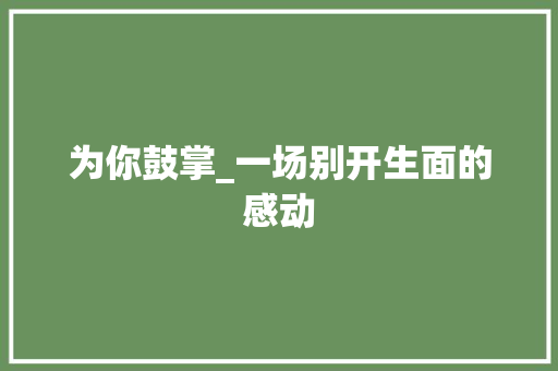 为你鼓掌_一场别开生面的感动