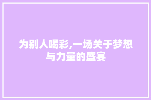 为别人喝彩,一场关于梦想与力量的盛宴