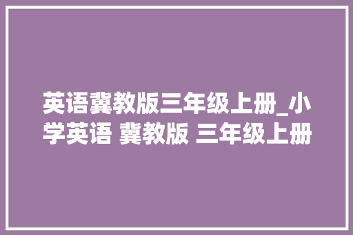 英语冀教版三年级上册_小学英语 冀教版 三年级上册 电子教材三年级起点 快收藏