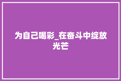 为自己喝彩_在奋斗中绽放光芒