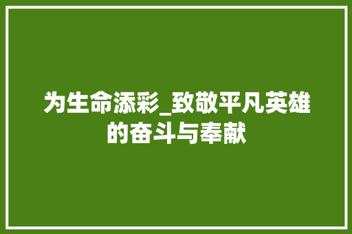 为生命添彩_致敬平凡英雄的奋斗与奉献