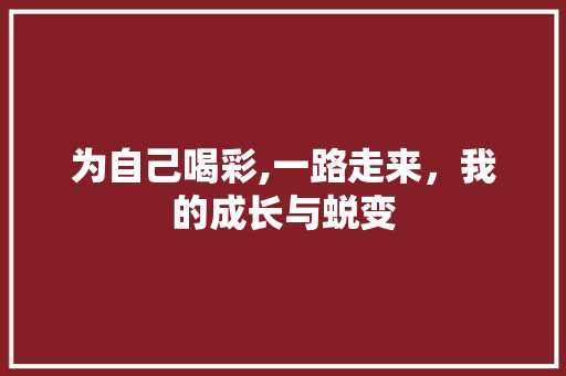 为自己喝彩,一路走来，我的成长与蜕变