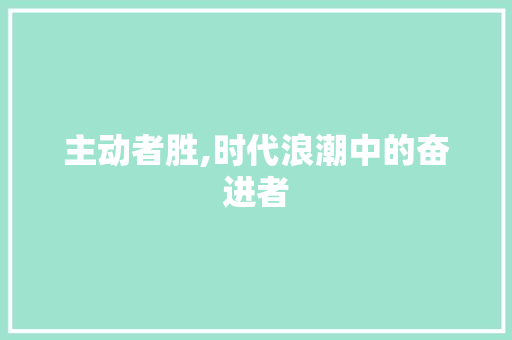 主动者胜,时代浪潮中的奋进者