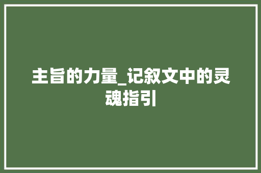 主旨的力量_记叙文中的灵魂指引