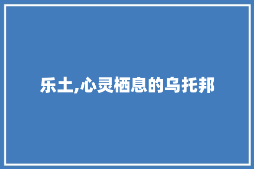 乐土,心灵栖息的乌托邦