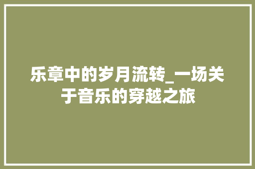 乐章中的岁月流转_一场关于音乐的穿越之旅