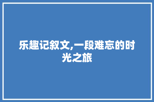 乐趣记叙文,一段难忘的时光之旅