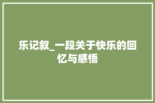 乐记叙_一段关于快乐的回忆与感悟