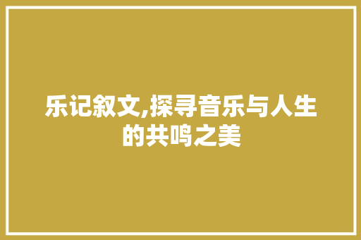 乐记叙文,探寻音乐与人生的共鸣之美