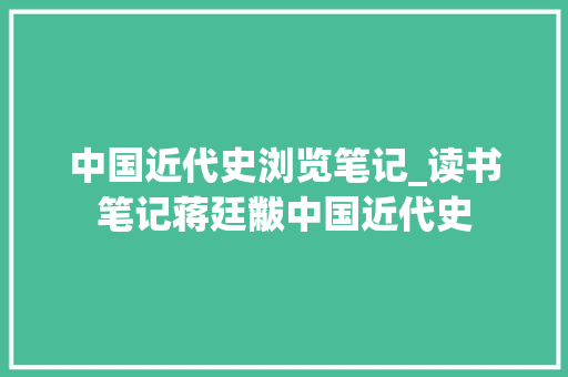 中国近代史浏览笔记_读书笔记蒋廷黻中国近代史