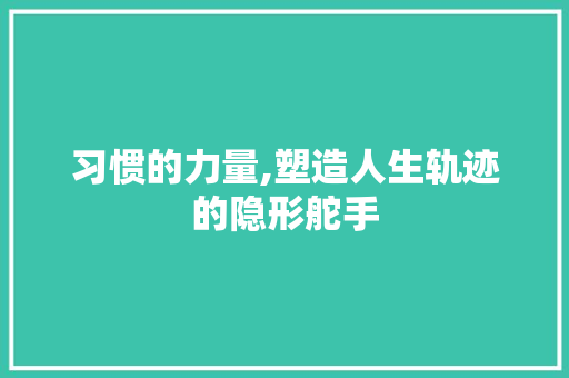 习惯的力量,塑造人生轨迹的隐形舵手 会议纪要范文