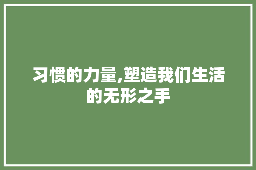 习惯的力量,塑造我们生活的无形之手 生活范文