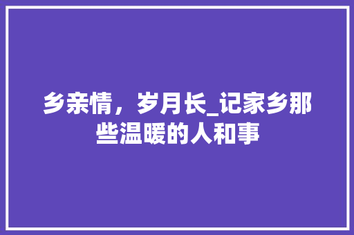 乡亲情，岁月长_记家乡那些温暖的人和事