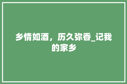 乡情如酒，历久弥香_记我的家乡