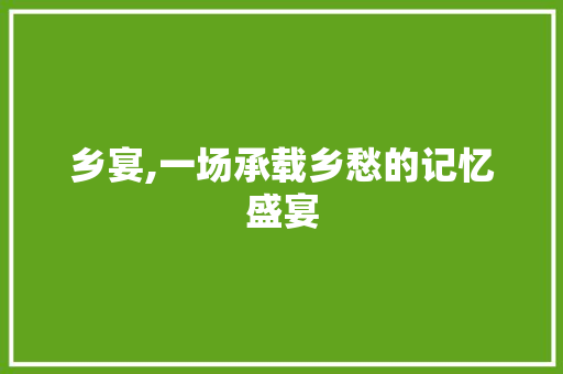 乡宴,一场承载乡愁的记忆盛宴