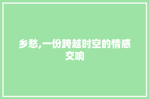 乡愁,一份跨越时空的情感交响