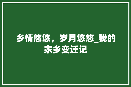 乡情悠悠，岁月悠悠_我的家乡变迁记