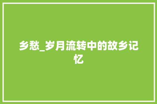 乡愁_岁月流转中的故乡记忆