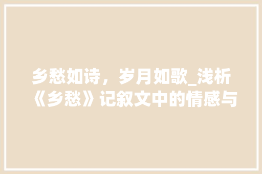 乡愁如诗，岁月如歌_浅析《乡愁》记叙文中的情感与记忆