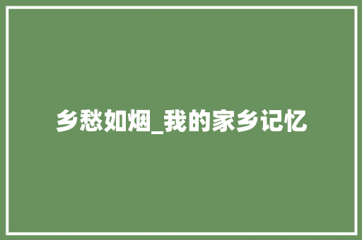 乡愁如烟_我的家乡记忆