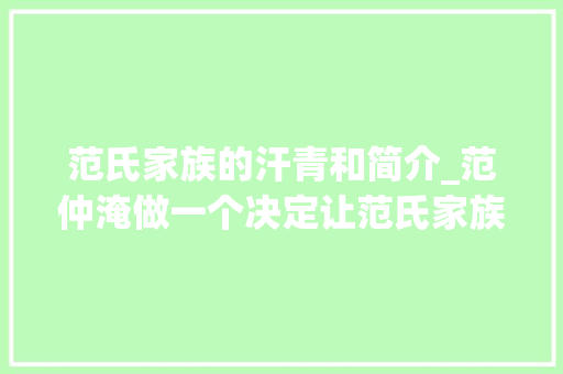 范氏家族的汗青和简介_范仲淹做一个决定让范氏家族子孙世代受益一贯隆盛到清末 工作总结范文