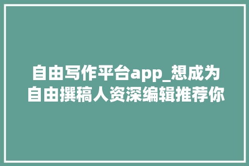 自由写作平台app_想成为自由撰稿人资深编辑推荐你5款必备应用 论文范文