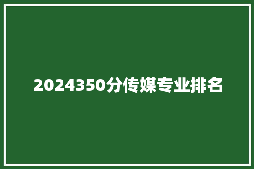 2024350分传媒专业排名 未命名