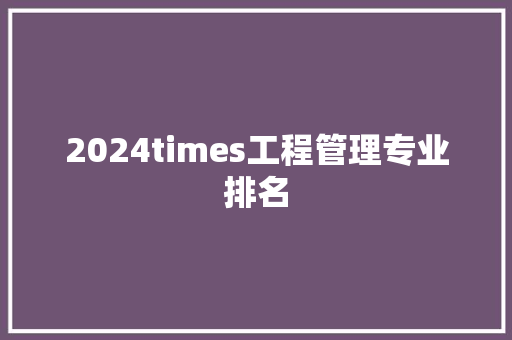 2024times工程管理专业排名 未命名