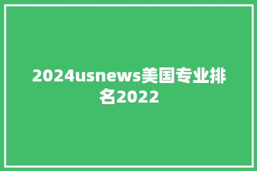 2024usnews美国专业排名2022