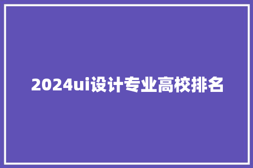 2024ui设计专业高校排名 未命名