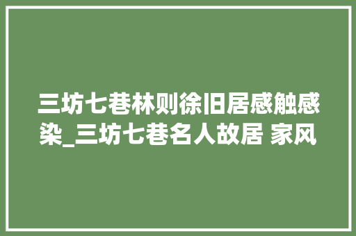 三坊七巷林则徐旧居感触感染_三坊七巷名人故居 家风流芳