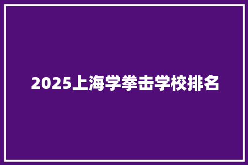 2025上海学拳击学校排名 未命名