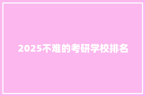 2025不难的考研学校排名 未命名