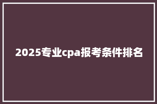 2025专业cpa报考条件排名